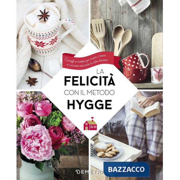 Felicità con il metodo Hygge. Consigli e ricette per vivere, creare e cucinare secondo lo stile danese (La)