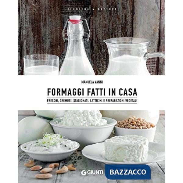 Formaggi fatti in casa. Freschi, cremosi, stagionati. Latticini e preparazioni vegetali