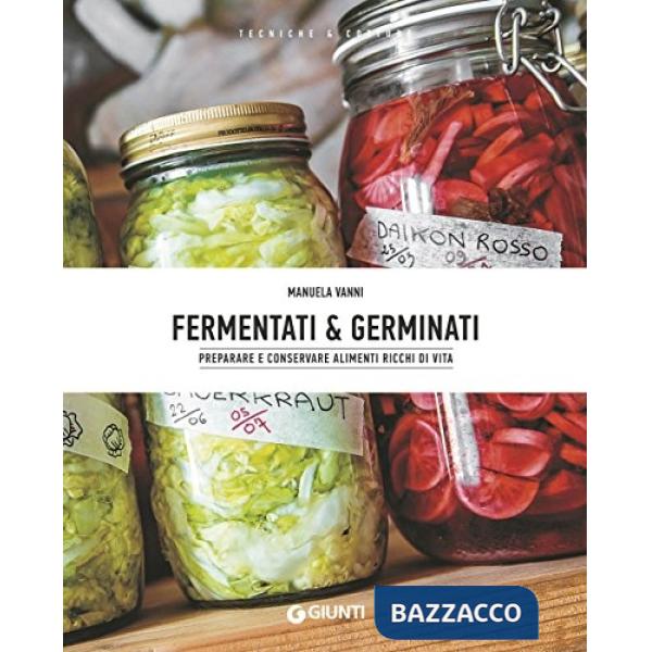 Fermentati & germinati. Preparare e conservare alimenti ricchi di vita