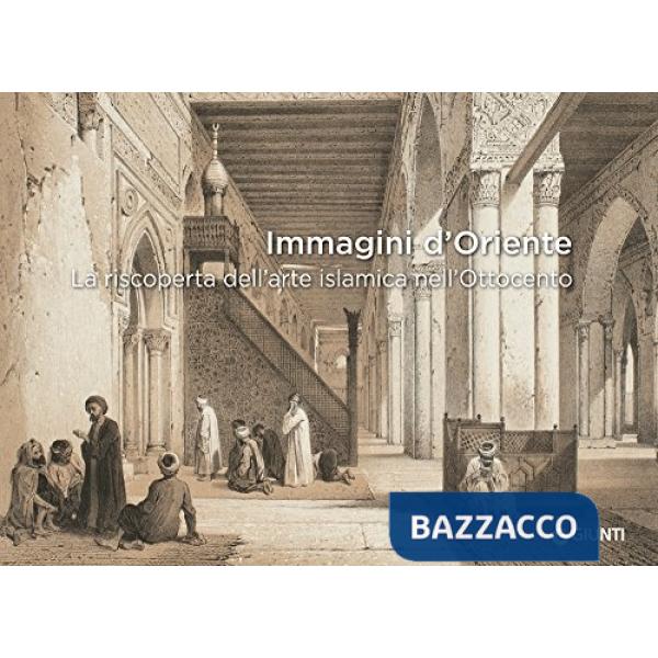 Immagini d'Oriente. La riscoperta dell'arte islamica nell'Ottocento