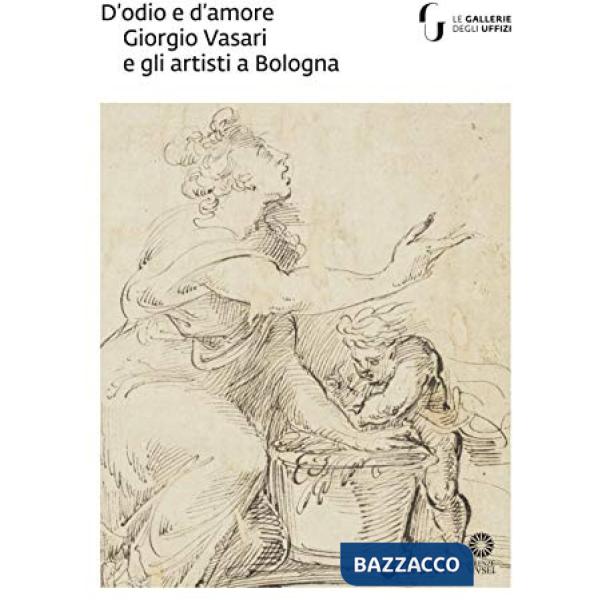 D'odio e d'amore. Giorgio Vasari e gli artisti a Bologna. Catalogo della mostra (Firenze, 9 ottobre-30 novembre 2018). Ediz. ill