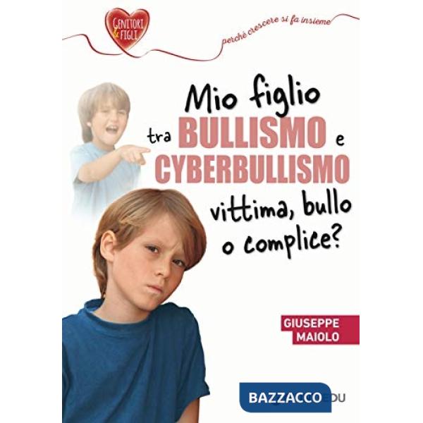 Mio figlio tra bullismo e cyberbullismo. Vittima, bullo o complice?