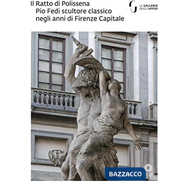 Ratto di Polissena. Pio Fedi scultore classico negli anni di Firenze capitale. Catalogo della mostra (Firenze, 24 novembre 2018-