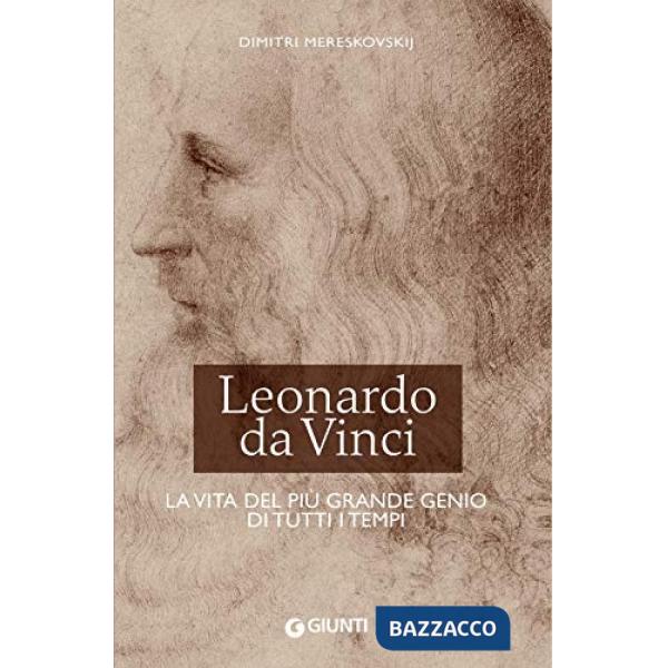 Leonardo da Vinci. La vita del più grande genio di tutti i tempi