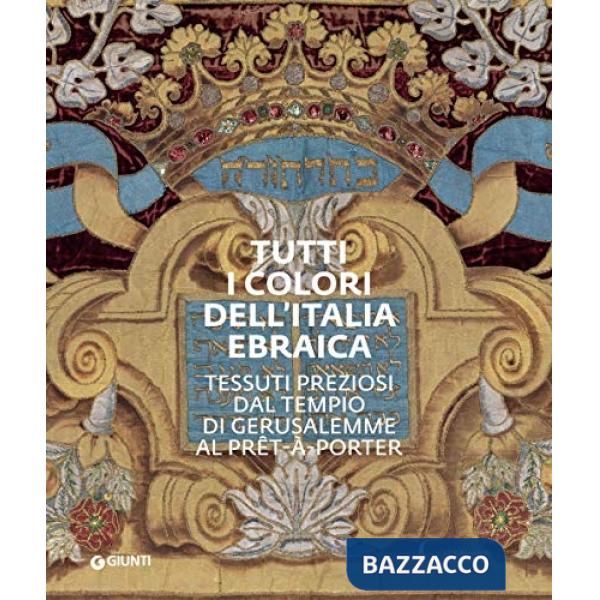 Tutti i colori dell'Italia ebraica. Tessuti preziosi dal Tempio di Gerusalemme al prêt-à-porter. Catalogo della mostra (Firenze,
