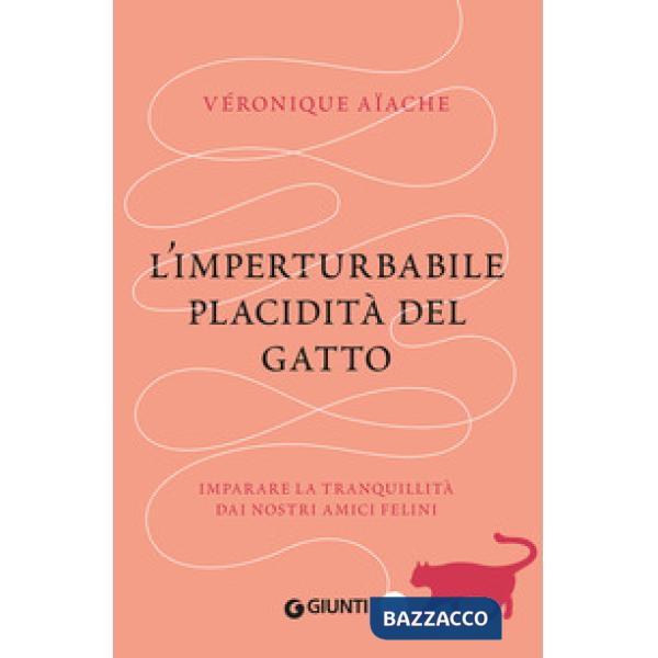 Imperturbabile placidità del gatto. Imparare la tranquillità dai nostri amici felini (L')
