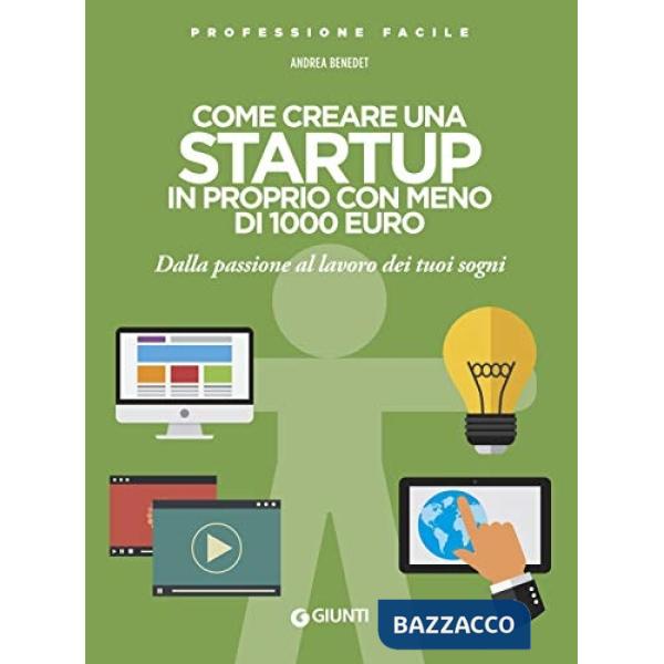 Come creare una startup in proprio con meno di 1000 euro. Dalla passione al lavoro dei tuoi sogni. Nuova ediz.