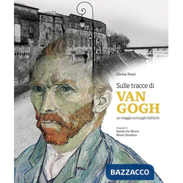 Sulle tracce di Van Gogh. Un viaggio sui luoghi dell'arte. Ediz. a colori
