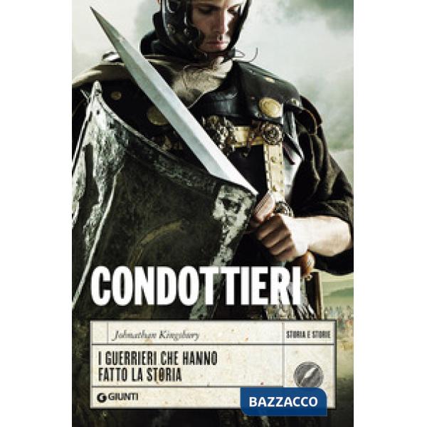 Condottieri. I guerrieri che hanno fatto la storia