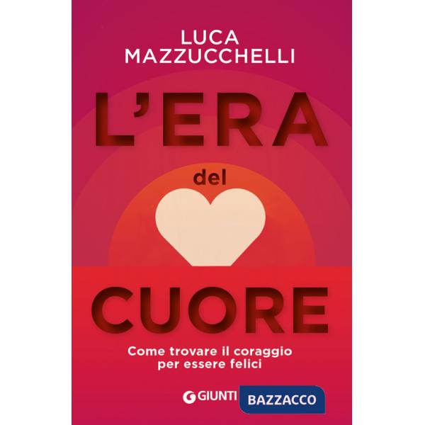 Era del cuore. Come trovare il coraggio per essere felici (L')