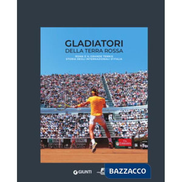 Gladiatori della terra rossa. Roma e il grande tennis. Storia degli Internazionali d'Italia