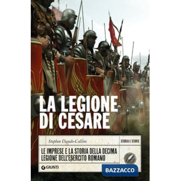 Legione di Cesare. Le imprese e la storia della decima legione dell'esercito romano (La)