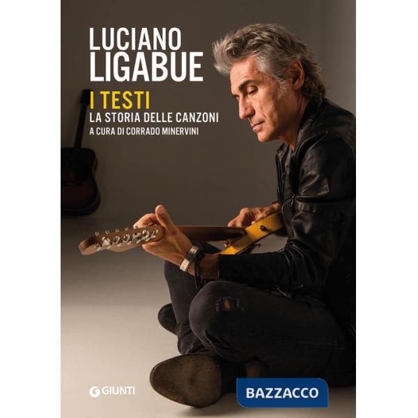 Luciano Ligabue. I testi. La storia delle canzoni