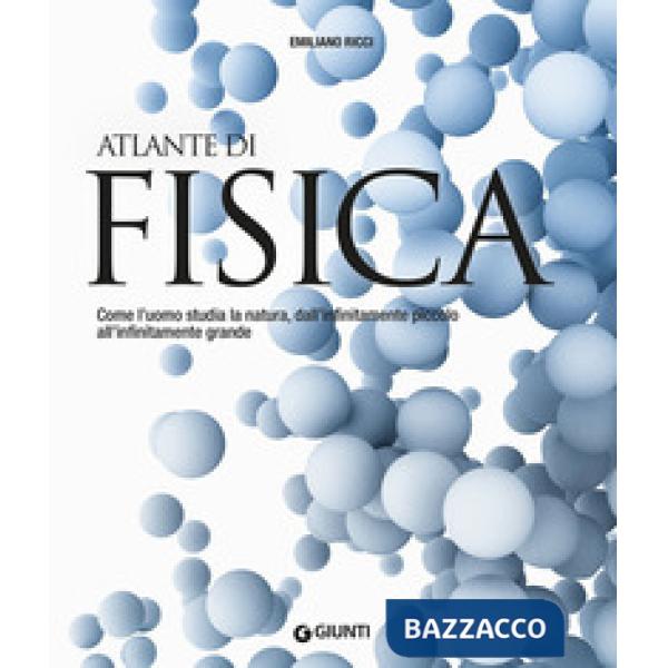 Atlante di fisica. Come l'uomo studia la natura, dall'infinitamente piccolo all'infinitamente grande. Nuova ediz.