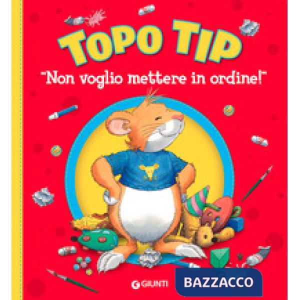 Non voglio mettere in ordine! Topo Tip. Ediz. illustrata