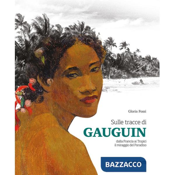 Sulle tracce di Gauguin. Dalla Francia ai Tropici. Il miraggio del Paradiso. Ediz. a colori