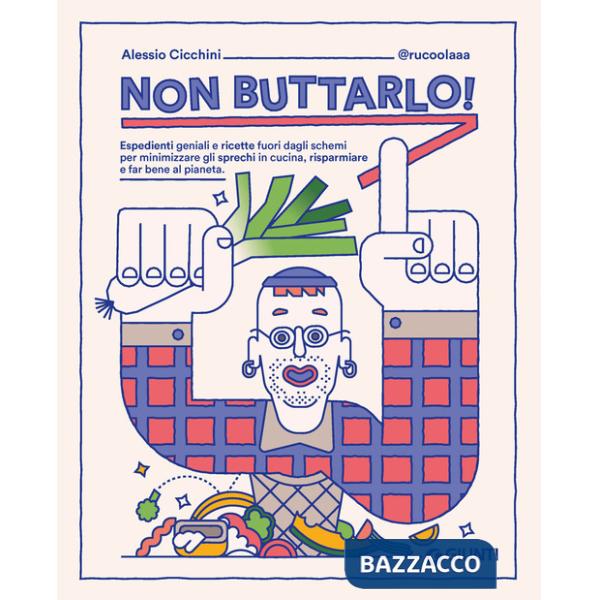 Non buttarlo! Espedienti geniali e ricette fuori dagli schemi per minimizzare gli sprechi in cucina, risparmiare e far bene al p