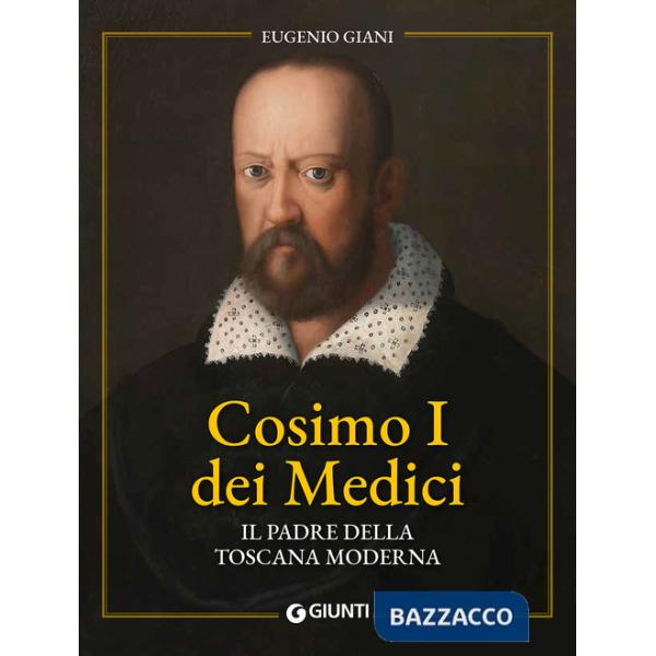 Cosimo I dei Medici. Il padre della Toscana moderna