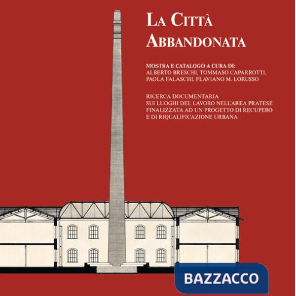 Città abbandonata. Ricerca documentaria sui luoghi del lavoro nell'area pratese finalizzata ad un progetto di recupero e di riqu