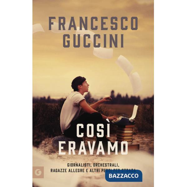 Così eravamo. Giornalisti, orchestrali, ragazze allegre e altri persi per strada