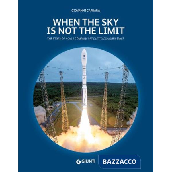 When the sky is not the limit. The story of how a company set out to conquer space. Ediz. a colori