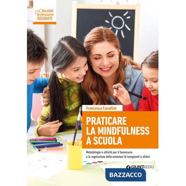 Praticare la mindfulness a scuola. Metodologie e attività per il benessere e la regolazione delle emozioni di insegnanti e allie