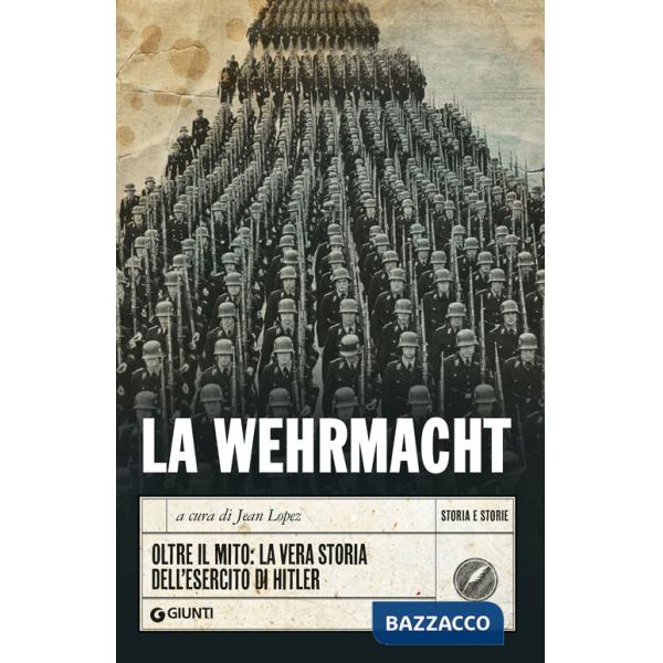 Wehrmacht. Oltre il mito: la vera storia dell'esercito di Hitler (La)