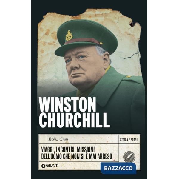 Winston Churchill. Viaggi, incontri, missioni dell'uomo che non si è mai arreso