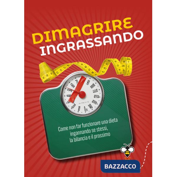 Dimagrire ingrassando. Come non far funzionare una dieta ingannando se stessi, la bilancia e il prossimo