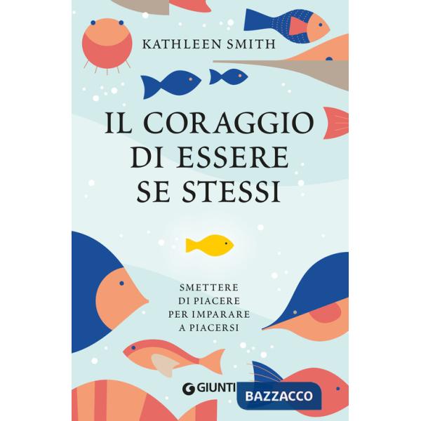 Coraggio di essere se stessi. Smettere di piacere per imparare a piacersi (Il)