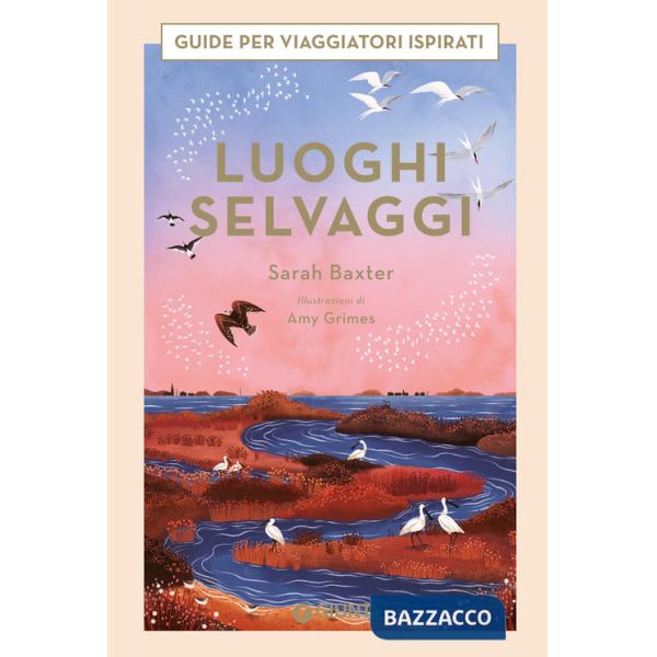 Luoghi selvaggi. Guide per viaggiatori ispirati. Ediz. a colori