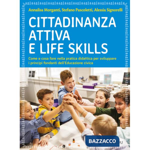 Cittadinanza attiva e life skills. Come e cosa fare nella pratica didattica per sviluppare i principi fondanti dell'Educazione C
