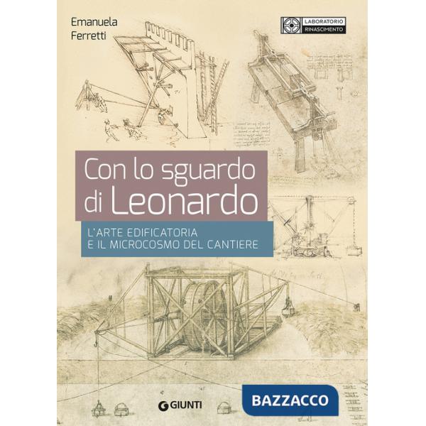 Con lo sguardo di Leonardo. L'arte edificatoria e il microcosmo del cantiere