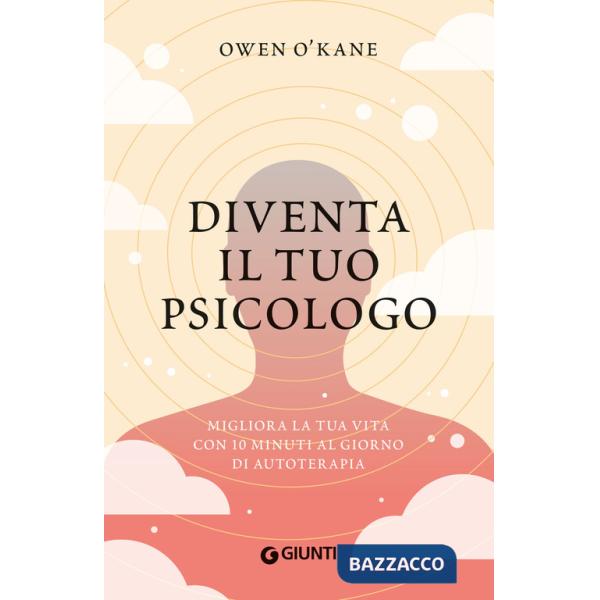Diventa il tuo psicologo. Migliora la tua vita con 10 minuti al giorno di autoterapia