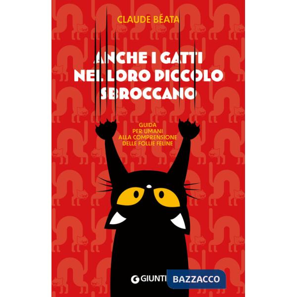 Anche i gatti nel loro piccolo sbroccano. Guida per umani alla comprensione delle follie feline