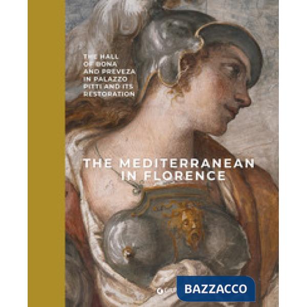 Mediterranean in Florence. The hall of Bona and Preveza in Palazzo Pitti and its restoration. Ediz. a colori (The)