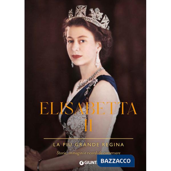Elisabetta II. La più grande regina. Storie, immagini e ricordi da conservare. Ediz. a colori