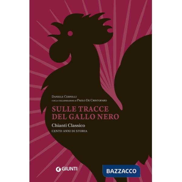 Sulle tracce del Gallo Nero. Chianti Classico. Cento anni di storia