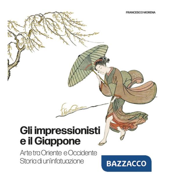 Impressionisti e il Giappone. Arte tra Oriente e Occidente. Storia di un'infatuazione. Ediz. a colori (Gli)