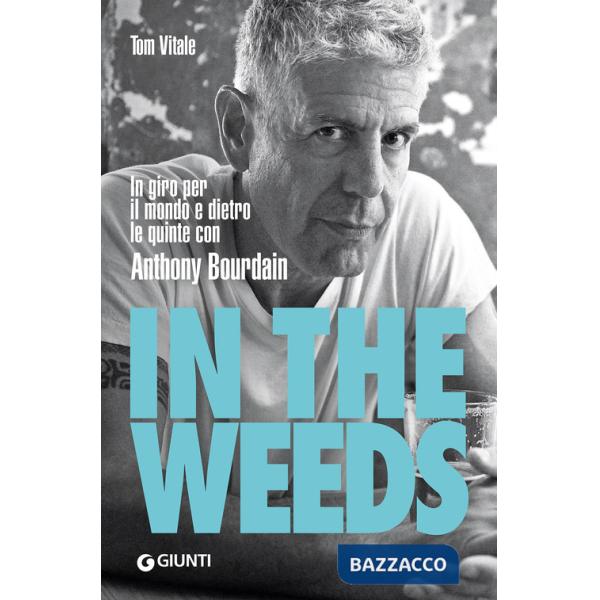 In the weeds. In giro per il mondo e dietro le quinte con Anthony Bourdain