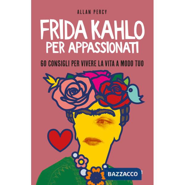 Frida Kahlo per appassionati. 60 consigli per vivere la vita a modo tuo