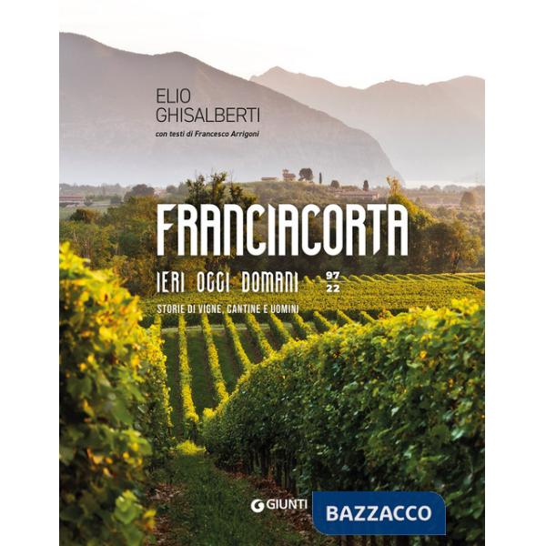 Franciacorta ieri, oggi, domani. Storie di vigne, cantine e uomini