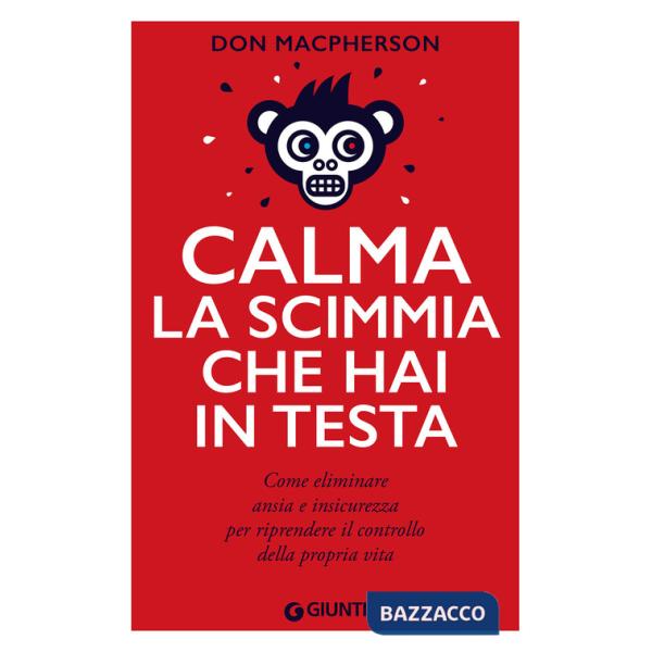 Calma la scimmia che hai in testa. Come eliminare ansia e insicurezza per riprendere il controllo della propria vita