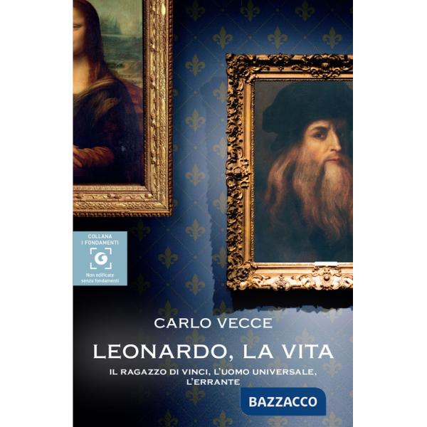 Leonardo, la vita. Il ragazzo di Vinci, l'uomo universale, l'errante