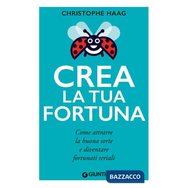 Crea la tua fortuna. Come attrarre la buona sorte e diventare fortunati seriali