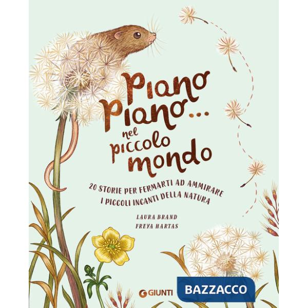 Piano piano... nel piccolo mondo. 20 storie per fermarti ad ammirare i piccoli incanti della natura. Ediz. a colori