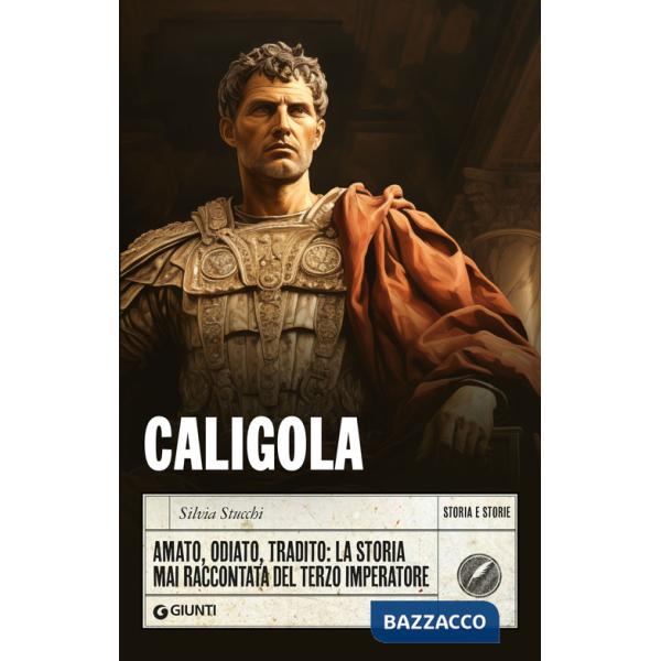Caligola. Amato, odiato, tradito: la storia mai raccontata del terzo imperatore