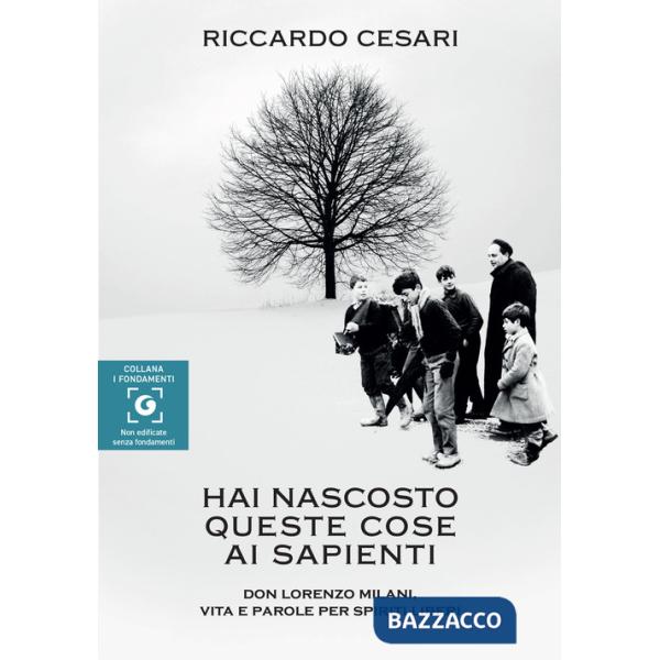 Hai nascosto queste cose ai sapienti. Don Lorenzo Milani, vita e parole per spiriti liberi