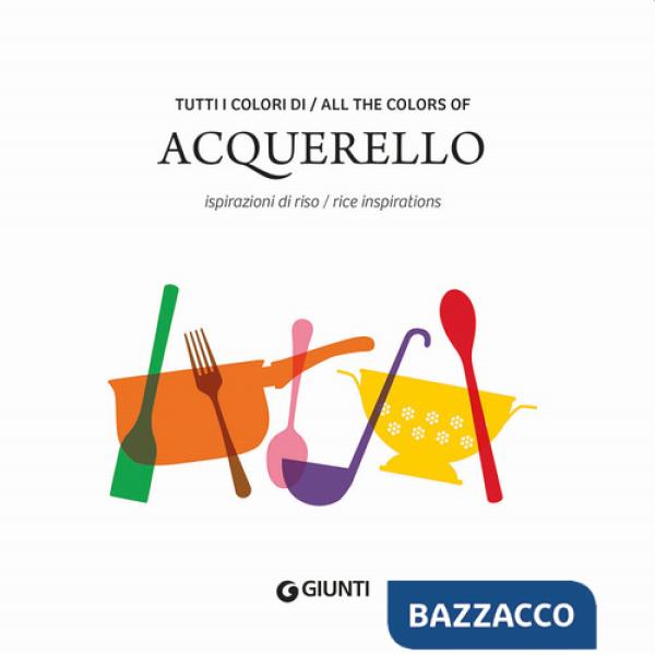 Tutti i colori di Acquerello. Ispirazioni di riso-All the colors of Acquerello. Rice inspirations. Ediz. italiana e inglese