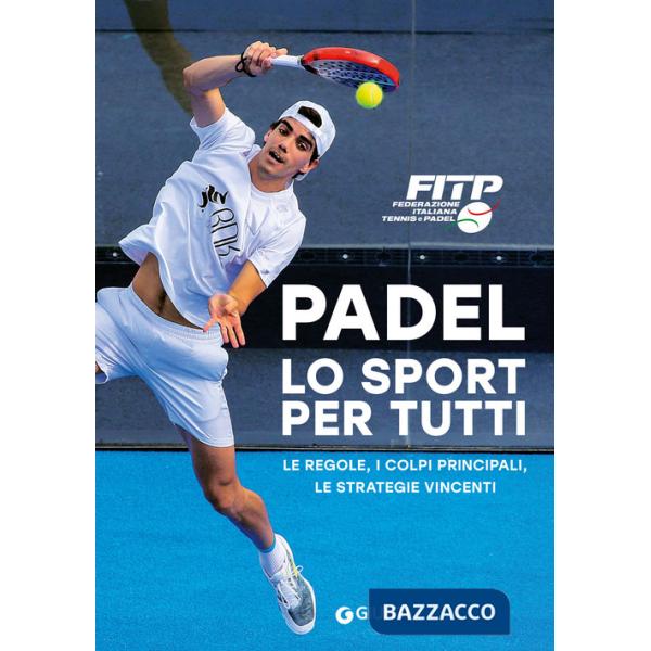 Padel lo sport per tutti. Le regole, i colpi principali, le strategie vincenti